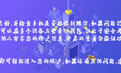 关于如何登录已经注册的TP钱包，以下是一些详细的步骤和指导，帮助您顺利进入您的TP钱包账户。

步骤一：准备工作
在开始登录之前，请确保您手边有以下信息和设备：
ul
    li您的TP钱包账户注册时使用的手机或邮箱地址。/li
    li您设置的登录密码。/li
    li您的智能设备，例如手机或电脑，确保有稳定的网络连接。/li
/ul

步骤二：访问TP钱包的登录页面
打开您的浏览器或应用商店，搜索“TP钱包”，然后下载并安装TP钱包的官方应用程序。如果您是在电脑上操作，可以直接访问TP钱包的官方网站。

步骤三：输入账户信息
在TP钱包的登录页面，您会看到一个输入框，通常需要输入您的注册邮箱或手机号码以及密码。请确保输入信息准确无误，以避免登录失败。

步骤四：密码恢复
如果您忘记了密码，可以尝试使用“忘记密码”功能。系统将提示您通过注册时输入的邮箱或手机号码重置密码。请按提示操作，通常会发送一封电子邮件或短信，里面包含密码重置的链接或验证码。

步骤五：安全验证
为了保护账户安全，TP钱包在登录时可能会要求您进行二次验证。这可能包括输入短信验证码或使用指纹识别等安全措施。确保按照指示完成这些步骤。

步骤六：成功登录
一旦您正确输入了所有必要信息并完成了安全验证，您将成功登录到TP钱包账户。现在您可以开始使用钱包中的各种功能，如转账、查看交易记录和管理资产等。

常见问题解答
在使用TP钱包时，您可能会遇到一些常见问题，以下是一些解决方案：

ul
    listrong如果我无法收到验证码怎么办？/strong 确保您的网络连接良好，并检查手机是否接收到短信。如果问题仍然存在，可以尝试切换网络或重新启动您的设备。/li
    listrong我是否可以同时在多个设备上登录？/strong 通常情况下，您可以在多个设备上登录TP钱包，但出于安全考虑，一些功能可能会受到限制。/li
    listrong如何保护我的TP钱包安全？/strong 请定期更换密码，不要与他人分享您的账户信息，开启双重身份验证功能，提高安全性。/li
/ul

总结来说，登录TP钱包是一个相对简单的过程，确保您按照上面的步骤操作即可轻松进入您的账户。如果还有其他问题，建议查看TP钱包的官方文档或联系客服以获取更多支持。