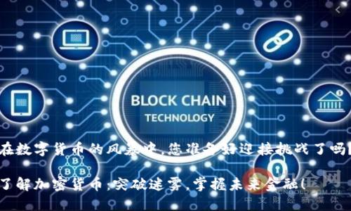 在数字货币的风暴中，您准备好迎接挑战了吗？

了解加密货币：突破迷雾，掌握未来金融！