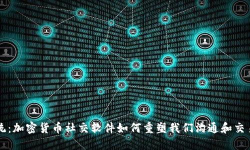 颠覆传统：加密货币社交软件如何重塑我们沟通和交易的方式