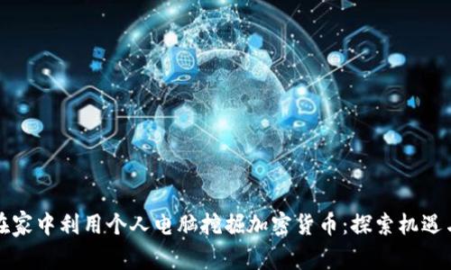 如何在家中利用个人电脑挖掘加密货币：探索机遇与挑战