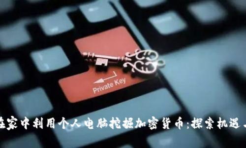 如何在家中利用个人电脑挖掘加密货币：探索机遇与挑战