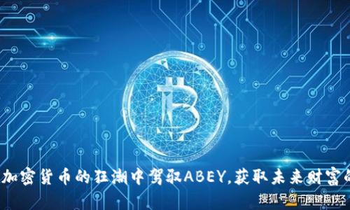 如何在加密货币的狂潮中驾驭ABEY，获取未来财富的钥匙？