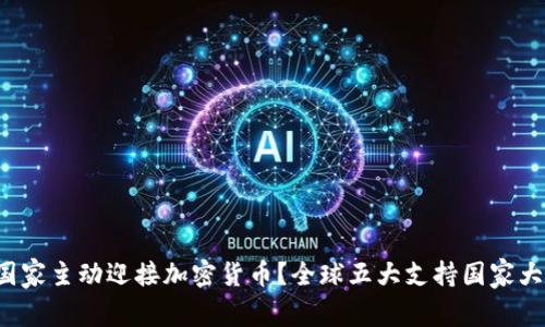 哪些国家主动迎接加密货币？全球五大支持国家大揭密！