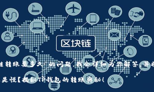 在这里，关于“t p钱包内跨链转账要多久”的问题，我会详细为你解答，并将讨论的内容分为几个部分。

跨链转账的时间究竟是快还是慢？揭秘TP钱包的转账奥秘！