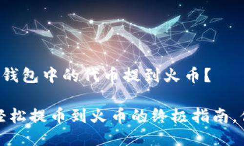 我该如何将TP钱包中的代币提到火币？

来自TP钱包：轻松提币到火币的终极指南，你准备好了吗？