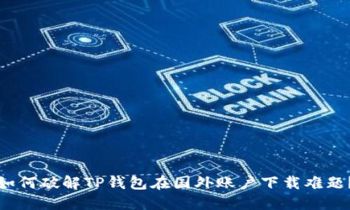 如何破解TP钱包在国外账户下载难题？