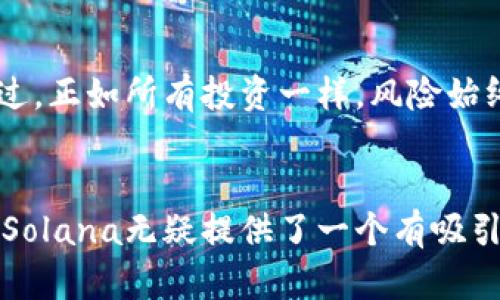 diaoti在Solana的海洋中遨游：揭开加密货币的神秘面纱/diaoti  
Solana, 加密货币, 区块链/guanjianci

引言：为什么选择Solana？
在加密货币的世界里，选择合适的平台就像在广袤的海洋中遨游，你需要找到风向，以便顺利前行。Solana，作为一条高性能的区块链，其快速的交易速度和较低的手续费吸引了越来越多的开发者和投资者。在这篇文章中，我们将探讨Solana背后的技术创新、它的生态系统及未来可能的发展趋势。

Solana的起源与愿景
Solana的故事始于2017年，由Anatoly Yakovenko等人共同创立。项目的愿景就是要解决区块链的可扩展性问题，力求在保持去中心化和安全性的前提下，提供几乎瞬时的交易确认。这一点在当前区块链的竞争环境中尤为重要。

技术架构：异于传统的高效设计
Solana采用了一种名为“Proof of History”（历史证明）的共识机制，这一技术使其能够将区块时间压缩至几百毫秒。与传统区块链需要通过复杂计算来确认交易的方式不同，Solana使用了一种简化且简单的时间戳，这减少了验证和确认交易所需的时间，从而提升了整体网络的吞吐量。

生态系统：多样化的应用与项目
Solana并非只是一个交易平台，它的生态系统由多种应用和项目组成，包括去中心化金融（DeFi）、非同质化代币（NFT）以及游戏等领域。比如，emSerum/em是一个基于Solana的去中心化交易所，提供高效、快速的交易服务，为用户提供的交易体验。同时，emPhantom/em钱包则为用户提供了一个安全、用户友好的存储和管理数字资产的环境。

解决的实际问题：快与便的结合
想象一下，你这一笔交易需要几秒钟而不是几分钟，这对于资深投资者来说，不仅仅是时间的节省，更是机遇与风险之间的微妙平衡。在Solana网络上，几乎所有交易都可以在瞬间完成，这使得套利交易和高频交易等策略成为可能，进一步助力用户在市场中获得竞争优势。

用户体验：走进Solana的世界
用户界面和体验在加密货币的使用中至关重要，而Solana在这方面也呈现出其独特的风格。从钱包的设计到交易的简便度，Solana致力于以一种直观的方式吸引用户。以我们的钱包为例，用户只需简单几步，就可以完成资产的存储和交易，这让新手也能毫不费力地进入这一领域。

挑战与机遇：Solana的未来驱动力
当然，Solana也面临着许多挑战。尽管其技术创新让很多情况下都能快速应对，但网络拥堵、高交易量等问题仍然困扰着其运作。此外，竞争对手如以太坊等平台的强大也给Solana的发展带来了压力。不过，正如任何伟大的冒险一样，挑战往往意味着新的机会。通过不断创新与适应，Solana有潜力在区块链生态中创造出属于自己的传奇。

投资Solana：风险与收益的平衡
对于潜在的投资者来说，了解Solana及其生态系统是必不可少的。随着越来越多的应用涌现以及用户基础的不断扩大，Solana的投资前景亦被充分看好。不过，正如所有投资一样，风险始终存在，所以进行全面、深入的研究尤为重要。

结论：在Solana的海洋中驾驭未来
总的来说，Solana不仅仅是一个加密货币的交易平台，它更像是一个充满无限可能的生态系统。对于那些希望在加密领域中寻求创新、速度和便利的人来说，Solana无疑提供了一个有吸引力的选择。在未来的数字经济中，我们期待Solana继续以其独特的方式引领潮流，开辟出新的航道。