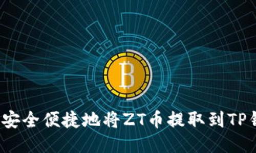 如何安全便捷地将ZT币提取到TP钱包？