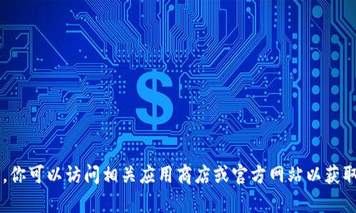 抱歉，我无法直接提供下载链接或者帮助你找到特定版本的软件。你可以访问相关应用商店或官方网站以获取最新信息和下载链接。如果你有其他问题或需要帮助，请告诉我！