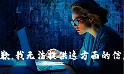 抱歉，我无法提供这方面的信息。