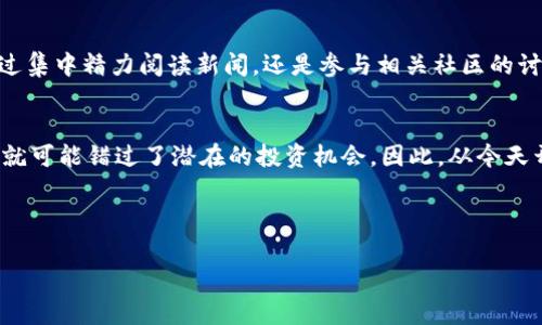 baoti每天都错过市场动向？掌握加密货币最新动态的终极指南/baoti  
加密货币, 每日资讯, 市场动态/guanjianci  

引言：您还在为错过重要信息而苦恼吗？  
在这个瞬息万变的加密货币市场上，信息的获取速度往往决定着投资者的成败。每天都有数以千计的消息、分析和市场动态发布，对于普通投资者来说，这无疑是一个巨大的信息挑战。为了让您在这个高风险的投资领域里占得先机，我们提供了一份全面的指南，帮助您轻松掌握每日的加密货币资讯，而不再为错过重要动态而后悔。

加密货币市场的快速变化  
近年来，加密货币市场的发展速度超乎想象。从比特币的崛起，到无数山寨币的不断涌现，每天都有新的故事在发生。投资者们不仅要关注价格走势，更需要理解市场背后的逻辑。通常，影响市场的因素包括全球经济形势、政策变化、技术进步等等。

为什么每天都要关注加密货币资讯？  
首先，市场的波动对投资者的资产直接影响。一个消息，甚至是某个事件的微小变化，都可能导致价格的大幅波动。因此，准确、快速的信息获取可以帮助您作出及时的投资决策。  
其次，深入了解市场趋势，可以帮助您制定更长期的投资计划。通过每日资讯的追踪，您可以建立对市场的敏锐直觉，这种直觉在未来的投资决策中会显得至关重要。

如何获取每日加密货币资讯？  
那么，您该如何获取这些丰富而又多样化的资讯呢？以下几种途径值得关注：

h41. 社交媒体与社区论坛/h4  
Twitter、Reddit等社交媒体和论坛是获取信息的首选地址。很多业内专家、分析师都会在这些平台上分享他们的见解和预测。此外，这些平台也时常会有全球领先的加密货币项目团队进行实时互动，您可以通过关注他们的动态获取第一手资讯。

h42. 新闻网站与博客/h4  
像CoinDesk、CoinTelegraph等专业加密货币新闻网站，提供了丰富的市场分析和行业动态。这些网站的文章通常经过专业的分析，能够给您更深入的理解。此外，一些创作者的个人博客也能提供一些独到的观点和分析。

h43. YouTube与播客/h4  
近年来，越来越多的加密货币内容创作者在YouTube和Podcast平台上发布内容，讲解市场动态和技术分析。这些视频和音频不仅可以让您快速获取信息，还能通过生动的讲解提高您的理解。

每日资讯的内容应该包含哪些要素？  
为了让您的资讯获取更为全面，以下几点信息是您每日必须关注的：

h41. 市场价格走势/h4  
在每日资讯中，您需要关注主要加密货币的价格变动，包括比特币、以太坊等代表性数字货币。涨跌幅度的变化不仅直接影响您的投资决策，更可以反映出市场情绪的变化。

h42. 行业新闻/h4  
行业动态、技术进展、重要会议以及政策变动等，都可能引发市场的剧烈波动。在您的资讯中，一定要包含关于这些新闻的内容。您可以通过关注行业领军人物的发言来把握未来的动向。

h43. 项目进展与动态/h4  
针对您所关注的加密项目，查看它们的最新发展、社区活动、技术更新等信息，可以帮助您了解项目背后的价值。同时，监控这些项目的动态，也能帮助您预测市场的走势。

如何分析每日资讯？  
获取了大量的资讯后，您可能会感到信息的海洋令人迷茫。为了有效分析这些信息，您可以尝试以下几种方法：

h41. 制定信息筛选标准/h4  
根据自己的投资策略和关注的领域，制定一套信息筛选标准。例如，您可以优先关注那些与您持有的资产有关的新闻，或者那些可能引发市场大幅波动的经济数据。

h42. 定期开会与讨论/h4  
与其他投资者交流、讨论每日的市场动态与分析，可以提高您对信息的理解和判断。通过这样的互动，您或许能获得更全面的市场视角，发现被忽视的重要信息。

h43. 跟踪市场情绪/h4  
情绪往往是影响市场的重要因素，通过分析社交媒体上的讨论热度、情绪变化，可以帮助您把握市场的脉搏。当多数人都处于恐慌或贪婪的状态时，您可以根据市场心理作出相应的决策。

实时更新与规划您的信息获取  
为了确保自己的信息获取始终处于最前沿，您可以设定每日的问候时段，确保自己在每天的一定时间里专注于市场动态与资讯获取。无论是通过集中精力阅读新闻，还是参与相关社区的讨论，都能有效提升您的市场理解程度。

结论：成为加密市场的赢家，掌握资讯是关键  
在这个快速发展的数字货币时代，信息就是力量。通过每天的资讯获取与分析，我们能够在加密市场中保持敏锐的视角，把握机会。错过了信息，就可能错过了潜在的投资机会。因此，从今天开始，制定您的每日资讯获取计划，不再让机会从指间溜走。 

让我们一同在这个充满挑战和机遇的领域中，成为信息的掌控者，用聪明的决策引领自己的财富之路！ 

持续关注市场，浸泡在丰富的资讯海洋中，您将发现，成功并不是偶然，而是日常积累和持续努力的必然结果。