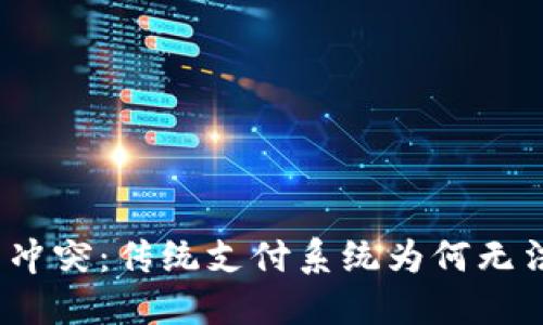 加密货币时代的冲突：传统支付系统为何无法满足现代需求？