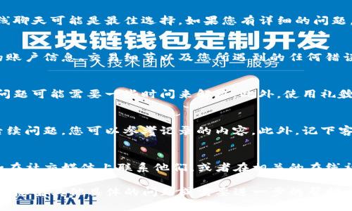 在这里，我无法提供关于联系TP钱包人工客服的具体信息，但我可以为您提供一个结构化的指南和可能的步骤来寻求帮助。希望这个指南能帮助您顺利联系到客服。

第一步：访问官方网站
首先，您需要访问TP钱包的官方网站。这是获取官方信息和联系方式的最佳途径。一定要确保您访问的是正确且安全的网站，以避免虚假的信息和潜在的网络威胁。

第二步：查找客服支持页面
在TP钱包的官方网站上，通常会有一个“客服”或“支持”链接。点击这个链接，您将被引导到客服支持页面。这个页面通常会列出各种联系客服的方式，包括电话、电子邮件或在线聊天选项。

第三步：选择合适的联系渠道
根据您的需求选择合适的联系方式。例如，如果您的问题紧急并且需要快速响应，在线聊天可能是最佳选择。如果您有详细的问题，可能需要通过电子邮件提供更多的上下文信息。

第四步：准备您的问题
在联系客户服务之前，提前准备好您要问的问题或需要解决的具体问题。这包括您的账户信息、交易细节以及您所遇到的任何错误信息。清晰的描述将有助于客服更快速地理解您的问题并提供帮助。

第五步：保持耐心和礼貌
联系人工客服时，保持耐心是非常重要的。客户服务代表可能会处理多个请求，您的问题可能需要一些时间来解决。此外，使用礼貌和友好的语气可以让客服人员更愿意提供帮助。

第六步：记录对话
无论您是通过电话还是在线聊天与客服交流，建议您记录下重要的信息。如果发生后续问题，您可以参考记录的内容。此外，记下客服人员的姓名和服务编号，以便于您跟进和报告问题时使用。

最后一步：寻求其他渠道的帮助
如果您在与TP钱包的客户服务沟通后仍未解决问题，可以尝试其他的沟通渠道，例如在社交媒体上联系他们，或者在相关的在线社区和论坛上寻求帮助。有时候，其他用户的经验能够为您提供新的解决方法或建议。

通过以上步骤，希望您能够顺利联系到TP钱包的人工客服，并有效解决您的问题。如果您有其他具体的问题或需要进一步的帮助，欢迎您随时提问！