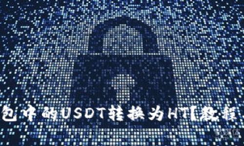 如何将TP钱包中的USDT转换为HT？教程与注意事项！