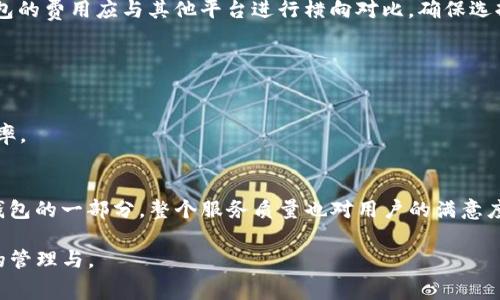 关于“T P钱包授权费是多少”这个问题，首先需要明确“T P钱包”指的是什么平台或服务，因为不同的数字钱包和支付平台可能有不同的收费标准和授权方式。

### 一、授权费概述

在金融服务和数字钱包的领域中，授权费通常是指用户在使用某些特定服务时，需要支付给平台或服务提供者的费用。这种费用可以用于支付交易费用、账户维护费、或是使用某些增值功能的费用。在具体使用T P钱包时，了解其授权费用的详细信息将帮助用户做出更明智的财务决策。

### 二、T P钱包的基本功能

1. 什么是T P钱包?
T P钱包作为一个数字钱包平台，提供用户存储数字资产、进行在线支付、转账和其他金融服务的便利。用户可以通过T P钱包进行便捷的支付，增加了交易的灵活性和安全性

2. T P钱包的主要特点
T P钱包的主要特点包括实时交易、低费用、便捷的用户界面以及良好的客户支持。这些特点使得无论是在日常消费还是在业务转账上，T P钱包都能为用户提供优秀的服务体验。

### 三、T P钱包的授权费用分析

1. 授权费用的组成
T P钱包的授权费可能包括但不限于以下几种费用：
ul
    listrong交易手续费：/strong每一笔交易都可能收取一定比例的手续费，这是支付平台的主要收入来源。/li
    listrong账户维护费：/strong在某些情况下，T P钱包可能对账户的维护收取费用，特别是专业用户或企业用户。/li
    listrong功能使用费：/strong如果用户希望使用附加服务，如快速转账、保险或特别优惠，可能需要支付额外的费用。/li
/ul

2. 如何获取具体授权费信息?
要获取准确的授权费用，用户应访问T P钱包的官方网站或相关的用户手册，通常在“费用说明”或“常见问题”板块可以找到详细的信息。此外，联系客服也是一个获取最新费用信息的有效途径。

### 四、如何选择更适合的数字钱包

1. 评估个人需求
在选择数字钱包时，每个人的需求都可能不同。用户应考虑到他们的使用场景，是否频繁进行国际交易，或者是否经常使用某些特定功能。这将有助于挑选出最合适的数字钱包。

2. 比较不同平台的费用
在市场上有许多数字钱包，如PayPal、支付宝等，用户可以通过比较它们的收费标准和服务来决定最划算的选择。T P钱包的费用应与其他平台进行横向对比，确保选择的服务最具性价比。

### 五、总结与建议

1. 了解授权费用的重要性
了解T P钱包的授权费用对于用户来说是非常重要的。这样能够帮助用户在使用过程中规避不必要的费用，提高使用效率。

2. 建议谨慎选择
在选择数字钱包时，除了授权费用外，用户还应考虑安全性、用户体验和只需支付必要的费用。毕竟，费用只是使用数字钱包的一部分，整个服务质量也对用户的满意度有着至关重要的影响。

希望本文能够为需要了解T P钱包授权费的用户提供清晰的信息和建议，以帮助其更好地利用这一工具实现个人财务的管理与。