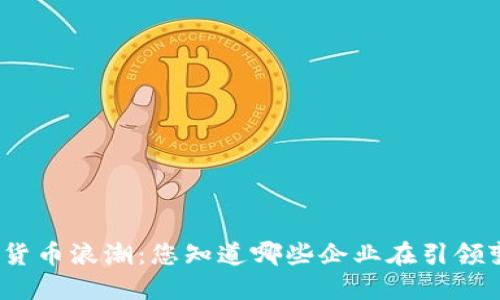 加密货币浪潮：您知道哪些企业在引领变革？