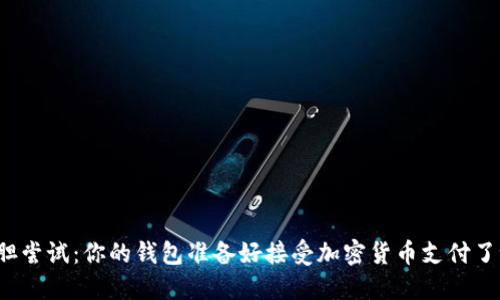 大胆尝试：你的钱包准备好接受加密货币支付了吗？