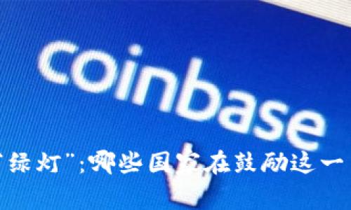 加密货币交易的“绿灯”：哪些国家在鼓励这一革命性金融创新？