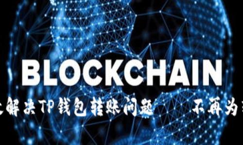 如何有效解决TP钱包转账问题——不再为转账烦恼