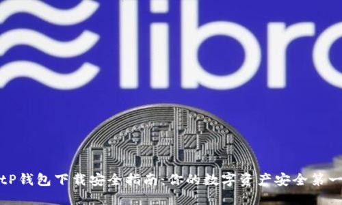 tP钱包下载安全指南：你的数字资产安全第一