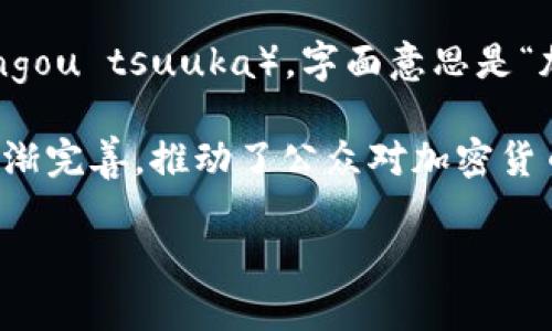 在日本，加密货币的普遍称呼是“仮想通貨”（かそうつうか，kasou tsuuka），字面意思是“虚拟货币”。这一术语在法律和金融领域被广泛使用，同时也被普通民众所熟知。

除了“仮想通貨”之外，日本还有其他一些相关的术语和表达。比如“暗号通貨”（あんごうつうか，angou tsuuka），字面意思是“加密货币”，这个词更强调了加密技术的使用。不过，“仮想通貨”更为常见和广泛使用。

近年来，随着区块链和数字货币的不断发展，日本政府和监管机构对这方面的规范和法律框架也日渐完善，推动了公众对加密货币的接受度和理解。这让许多投资者、技术爱好者以及普通人更加熟悉和使用这一新兴的金融工具。

如果您对加密货币在日本的监管状况、市场动态或行情趋势有兴趣，欢迎继续探讨！