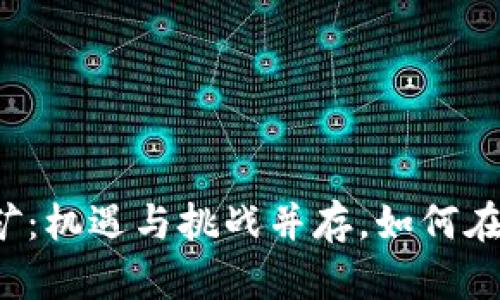 美国加密数字货币挖矿：机遇与挑战并存，如何在数字浪潮中把握未来？