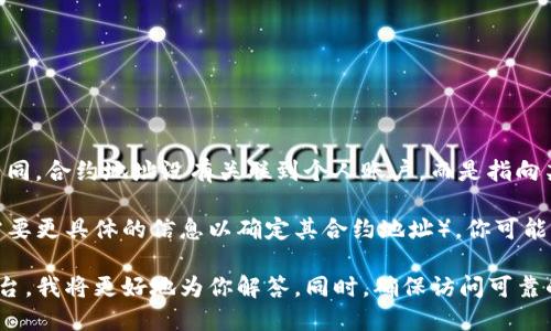 在区块链中，合约地址是智能合约在区块链上唯一的标识符。与用户地址不同，合约地址没有关联到个人账户，而是指向某个特定的智能合约。

对于“T P 钱包”（如果你是在提及某个特定的加密货币钱包或合约，这里需要更具体的信息以确定其合约地址），你可能需要查找与该钱包相关的官方文档、社区或相关论坛获取准确的合约地址。

如果你能提供更多的上下文信息，比如“T P 钱包”涉及到的具体代币或平台，我将更好地为你解答。同时，确保访问可靠的来源，以避免任何潜在的骗局或错误信息。