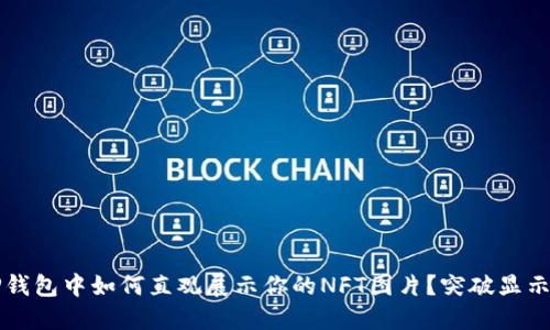 在T P钱包中如何直观展示你的NFT图片？突破显示困境！