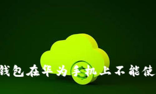 为何你的TP钱包在华为手机上不能使用？一探究竟