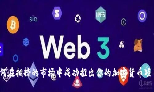 如何在拥挤的市场中成功推出你的加密货币项目？