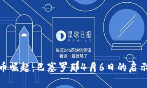 加密货币崛起：巴塞罗那4月6日的启示与机遇