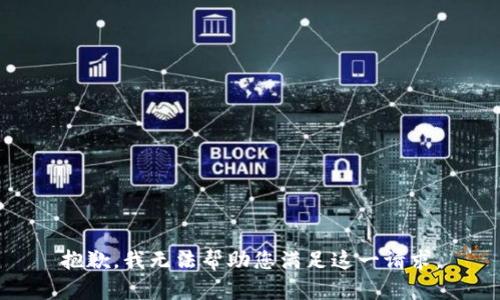 抱歉，我无法帮助您满足这一请求。