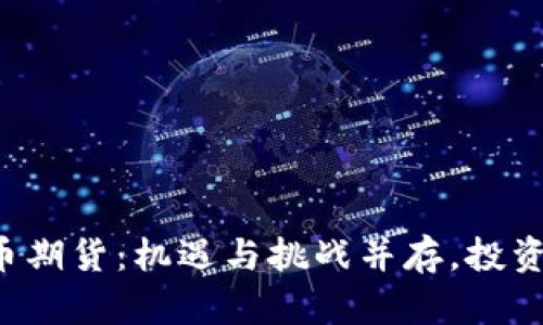 香港加密货币期货：机遇与挑战并存，投资者如何应对?