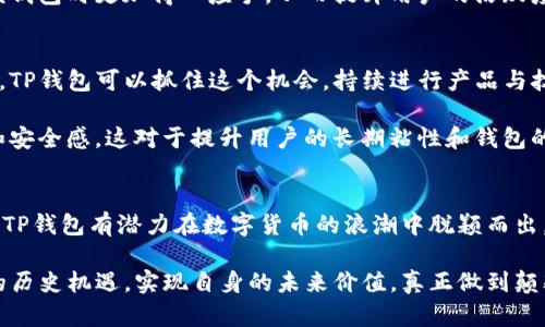 t p钱包目前发展潜力如何

biao ti颠覆传统金融，TP钱包能否成为数字货币的未来引领者？/biao ti  
TP钱包, 数字货币, 区块链/guanjianci  

引言：数字货币的崛起  
随着科技的不断进步，传统的金融系统正面临着前所未有的挑战。在这样的背景下，区块链技术与数字货币的兴起似乎为我们提供了一种全新的金融模式。TP钱包，作为数字货币领域中的一员，其发展潜力引人关注。本文将详细探讨TP钱包的现状、潜力以及在未来如何能引领数字货币的发展。

TP钱包的现状分析  
TP钱包是基于区块链技术的数字货币钱包，支持多种数字资产的存储与交易。用户可以在TP钱包中方便地进行资产管理，跨链交易，并能够参与到去中心化金融（DeFi）项目中。一方面，TP钱包简化了数字货币的使用流程，让普通用户也能轻松接触这一新兴领域；另一方面，它也为机构投资者提供了安全而高效的资产管理方案。

根据市场研究，TP钱包在用户增长、交易量以及合作伙伴关系上都有明显的进展。例如，用户注册量显著上涨，各类数字资产交易频繁，尤其在DeFi与NFT领域中吸引了众多用户参与，这表明TP钱包已经在市场上占据了一席之地。

技术创新驱动发展  
作为一个数字钱包，TP钱包在技术层面上不断创新，努力提升用户体验与安全性。它采用了多重加密措施，保障用户资产的安全性，防止各种网络攻击。同时，在交易处理速度上，TP钱包也进行了，大幅度提升了用户的交易效率。

例如，TP钱包的跨链功能允许用户在不同区块链之间无缝转移资产，这在很多其他钱包中并不常见。跨链交易不仅扩展了用户的流动性，还增加了数字资产的可用性，使得TP钱包在竞争中更具优势。

市场竞争分析  
尽管TP钱包在市场上表现良好，但面对来自其他钱包平台的竞争，尤其是一些实力雄厚的大牌钱包，依旧充满挑战。例如，像MetaMask和Coinbase Wallet等知名平台拥有强大的用户基础和品牌认知度。这些竞争对手不断创新，推出多项新功能，吸引了大量用户的关注和使用。

为了在竞争中脱颖而出，TP钱包需要关注自身的独特价值。不同于其他钱包，TP钱包可以利用其社区用户的反馈进行快速迭代，及时调整自身产品，以适应市场的变化。而且，通过举办一些线上线下的活动，可以进一步扩大其品牌的知名度与影响力。

用户体验的重要性  
在数字货币领域，用户体验变得尤为重要。TP钱包因其简洁友好的界面设计，使得用户在使用过程中感到顺畅，不易产生困惑。这种注重用户体验的设计理念，无疑增强了用户对品牌的忠诚度。

此外，TP钱包还可以通过教育内容的发布，帮助用户更好地理解数字货币和区块链技术。培养用户的金融知识与投资意识，将使他们在使用该钱包时更加得心应手，从而提升用户的活跃度。

未来趋势与潜力展望  
展望未来，TP钱包的发展潜力不容小觑。随着全球范围内对数字货币接受度的提高，越来越多的人开始尝试使用数字钱包来管理自己的资产。TP钱包可以抓住这个机会，持续进行产品与技术创新，以吸引更广泛的用户群体。

另外，考虑到随之而来的监管政策和法律环境变化，TP钱包可以积极与各国监管机构沟通，确保其产品符合法律法规，从而建立用户的信任和安全感。这对于提升用户的长期粘性和钱包的市场竞争力都有着积极作用。

总结：挑战与机遇并存  
在未来的数字金融世界，TP钱包面临着无尽的挑战与机遇。虽然市场竞争激烈，但通过技术创新、不断用户体验，以及对市场趋势的敏锐把握，TP钱包有潜力在数字货币的浪潮中脱颖而出，成为一股不可忽视的力量引领者。

综上所述，TP钱包在数字货币的未来发展中，肩负着重要的使命。只有不断努力提升自身的技术水平与服务质量，TP钱包才能抓住这一伟大的历史机遇，实现自身的未来价值，真正做到颠覆传统金融的局面。
