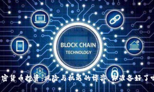 加密货币投资：风险与机遇的博弈，你准备好了吗？