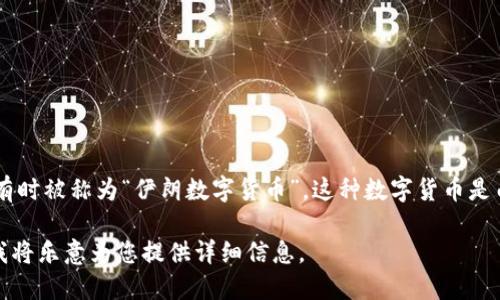 伊朗的加密货币被称为“伊朗令牌”（Cryptocurrency Token of Iran），也有时被称为“伊朗数字货币”。这种数字货币是由伊朗中央银行推出的，旨在促进国内外交易，同时规避国际制裁带来的影响。

如需进一步了解伊朗加密货币的背景、发展及其在经济中的作用，请告诉我。我将乐意为您提供详细信息。