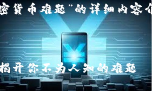 当然可以！以下是关于“加密货币难题”的详细内容介绍，以及相关的和关键词。



加密货币：财富还是陷阱？揭开你不为人知的难题