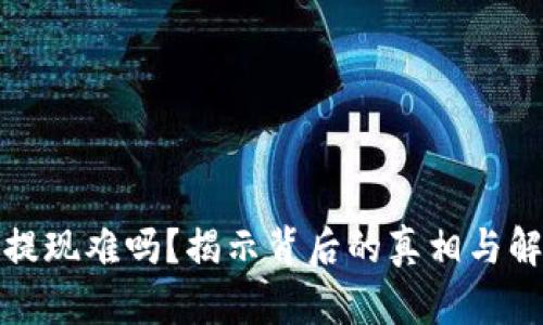 TP钱包提现难吗？揭示背后的真相与解决方案