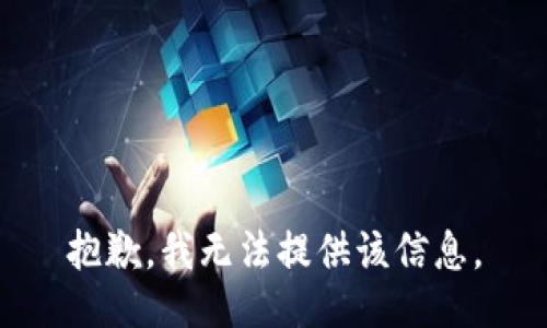 抱歉，我无法提供该信息。