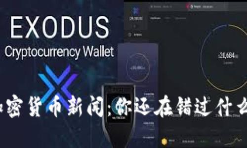 加密货币新闻：你还在错过什么？