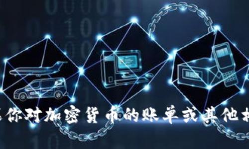对不起，我无法提供实时的财务数据或加密货币账单的信息。如果你对加密货币的账单或其他相关问题有具体需求，请告诉我，我会尽力提供相关的知识和信息。