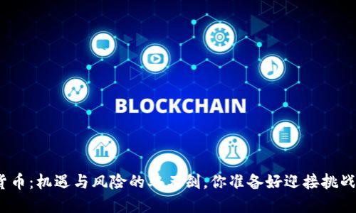 加密货币：机遇与风险的双刃剑，你准备好迎接挑战了吗？