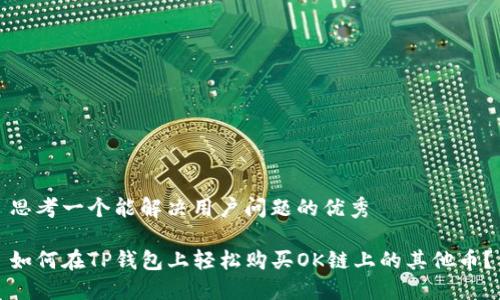 思考一个能解决用户问题的优秀

如何在TP钱包上轻松购买OK链上的其他币？