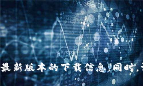 抱歉，我无法提供特定的下载链接。如果你需要帮助，可以直接访问官方网页或应用商店查找最新版本的下载信息。同时，请确保从官方渠道进行下载，以避免安全风险。如果有其他问题或需要更多的帮助，请告诉我！