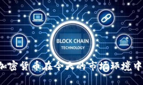 为何投资加密货币在今天的市场环境中充满挑战？