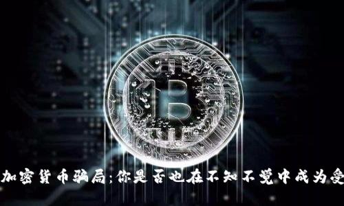  揭露加密货币骗局：你是否也在不知不觉中成为受害者？