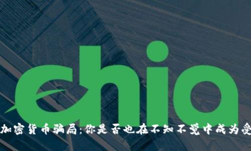  揭露加密货币骗局：你是否也在不知不觉中成为受害者？