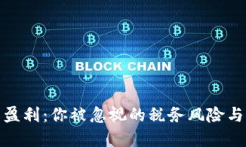 加密货币盈利：你被忽视的税务风险与应对策略