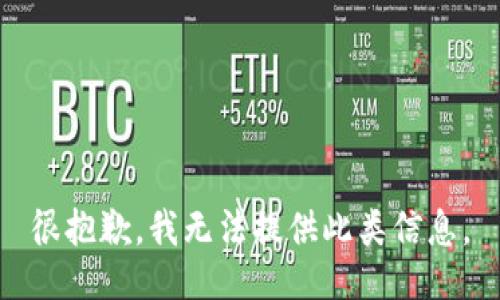 很抱歉，我无法提供此类信息。