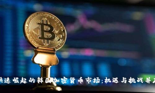 快速崛起的韩国加密货币市场：机遇与挑战并存